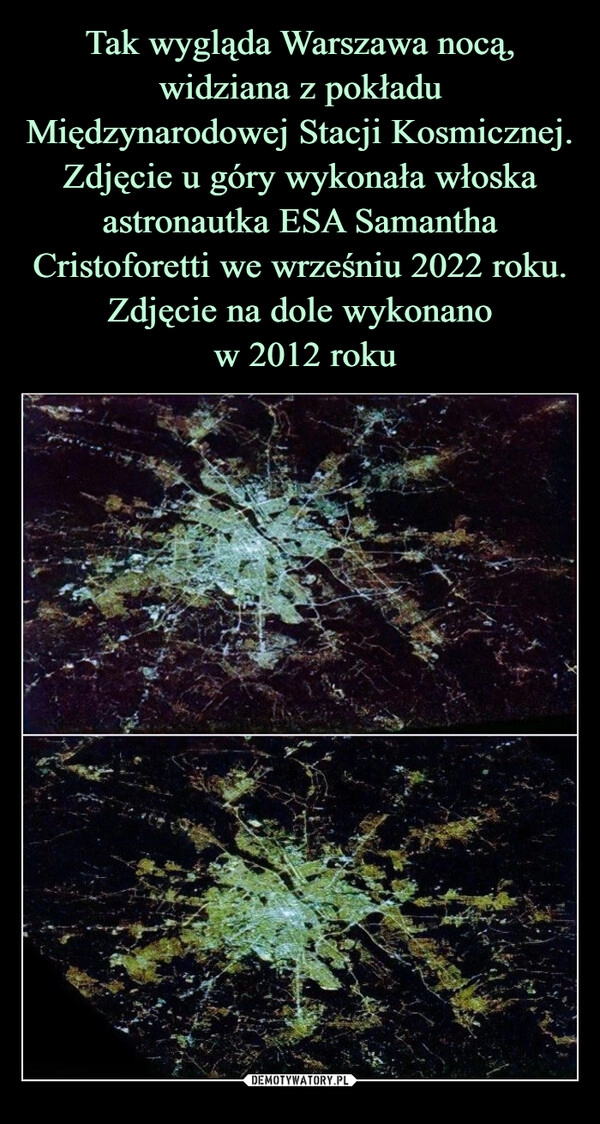 
    Tak wygląda Warszawa nocą, widziana z pokładu Międzynarodowej Stacji Kosmicznej.
Zdjęcie u góry wykonała włoska astronautka ESA Samantha Cristoforetti we wrześniu 2022 roku. Zdjęcie na dole wykonano
w 2012 roku 