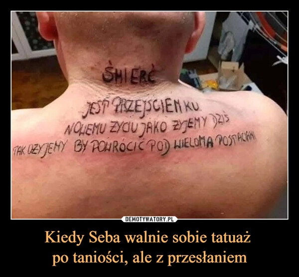 
    Kiedy Seba walnie sobie tatuaż 
po taniości, ale z przesłaniem