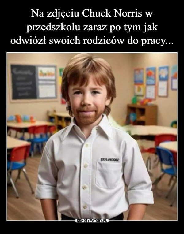 
    Na zdjęciu Chuck Norris w przedszkolu zaraz po tym jak odwiózł swoich rodziców do pracy...