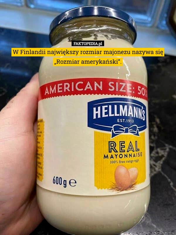 
    W Finlandii największy rozmiar majonezu nazywa się „Rozmiar amerykański”.