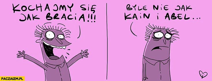 
    Kochajmy się jak bracia, byle nie jak Kain i Abel Skoq