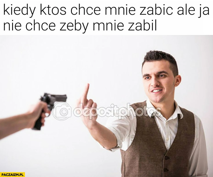 
    Kiedy ktoś chce mnie zabić, ale ja nie chce żeby mnie zabił. Środkowy palec