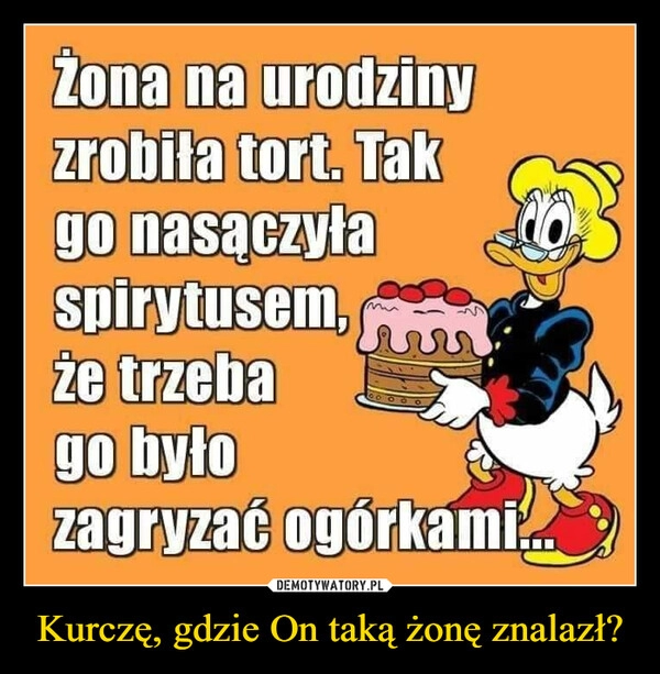 
    Kurczę, gdzie On taką żonę znalazł?