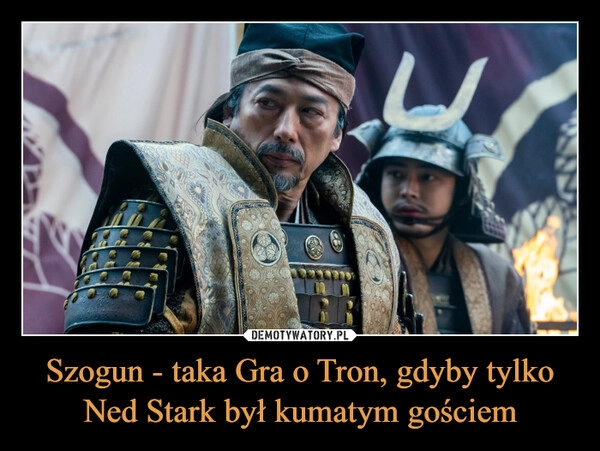 
    Szogun - taka Gra o Tron, gdyby tylko Ned Stark był kumatym gościem