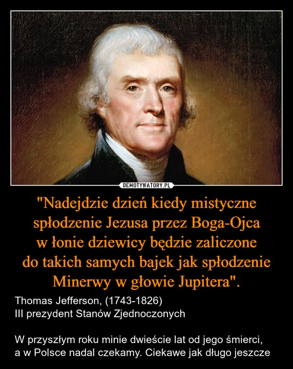 
    "Nadejdzie dzień kiedy mistyczne spłodzenie Jezusa przez Boga-Ojca w łonie dziewicy będzie zaliczone do takich samych bajek jak spłodzenie Minerwy w głowie Jupitera".
