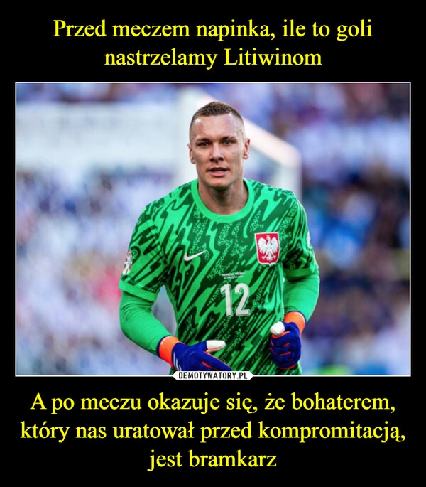 
    Przed meczem napinka, ile to goli nastrzelamy Litiwinom A po meczu okazuje się, że bohaterem, który nas uratował przed kompromitacją, jest bramkarz