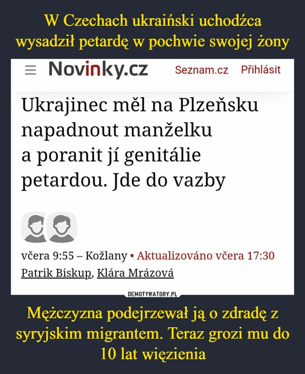 
    W Czechach ukraiński uchodźca wysadził petardę w pochwie swojej żony Mężczyzna podejrzewał ją o zdradę z syryjskim migrantem. Teraz grozi mu do 10 lat więzienia