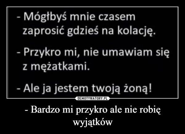 
    - Bardzo mi przykro ale nie robię wyjątków