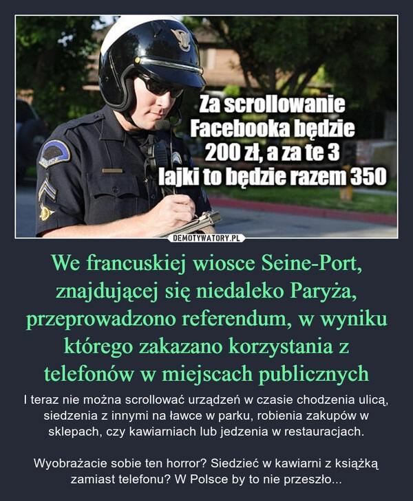 
    We francuskiej wiosce Seine-Port, znajdującej się niedaleko Paryża, przeprowadzono referendum, w wyniku którego zakazano korzystania z telefonów w miejscach publicznych