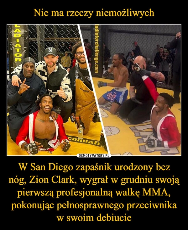 
    Nie ma rzeczy niemożliwych W San Diego zapaśnik urodzony bez nóg, Zion Clark, wygrał w grudniu swoją pierwszą profesjonalną walkę MMA, pokonując pełnosprawnego przeciwnika w swoim debiucie 