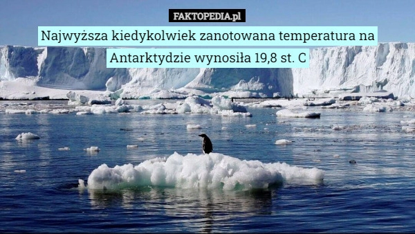 
    Najwyższa kiedykolwiek zanotowana temperatura na Antarktydzie wynosiła 19,8