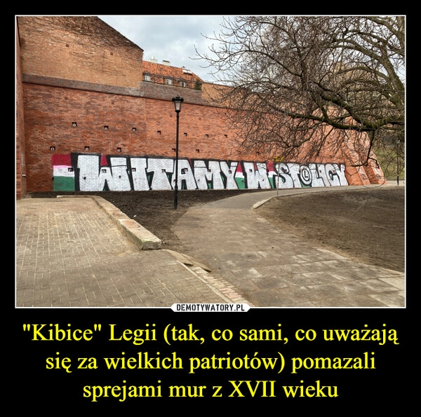 
    "Kibice" Legii (tak, co sami, co uważają się za wielkich patriotów) pomazali sprejami mur z XVII wieku