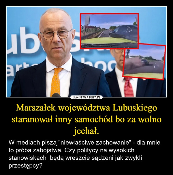 
    Marszałek województwa Lubuskiego staranował inny samochód bo za wolno jechał.