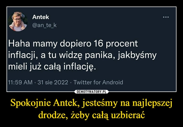 
    Spokojnie Antek, jesteśmy na najlepszej drodze, żeby całą uzbierać