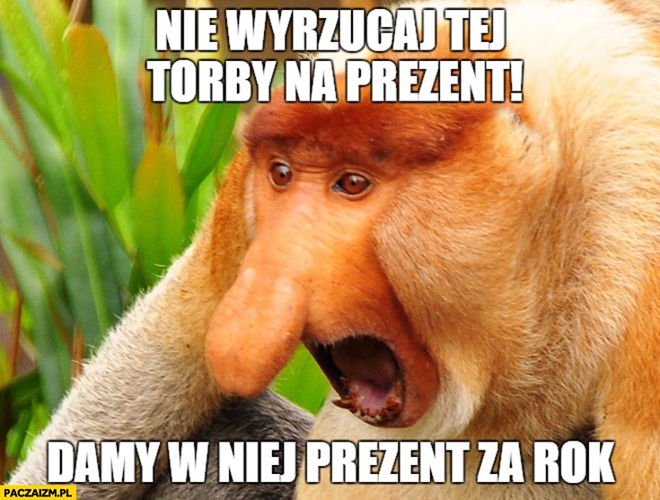 
    Nie wyrzucaj tej torby na prezent, damy w niej prezent za rok. Typowy Polak nosacz