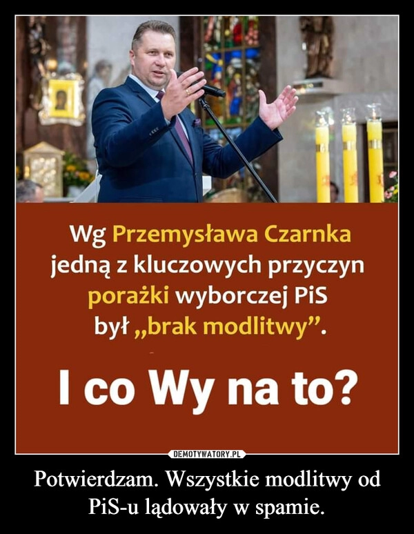 
    Potwierdzam. Wszystkie modlitwy od PiS-u lądowały w spamie.