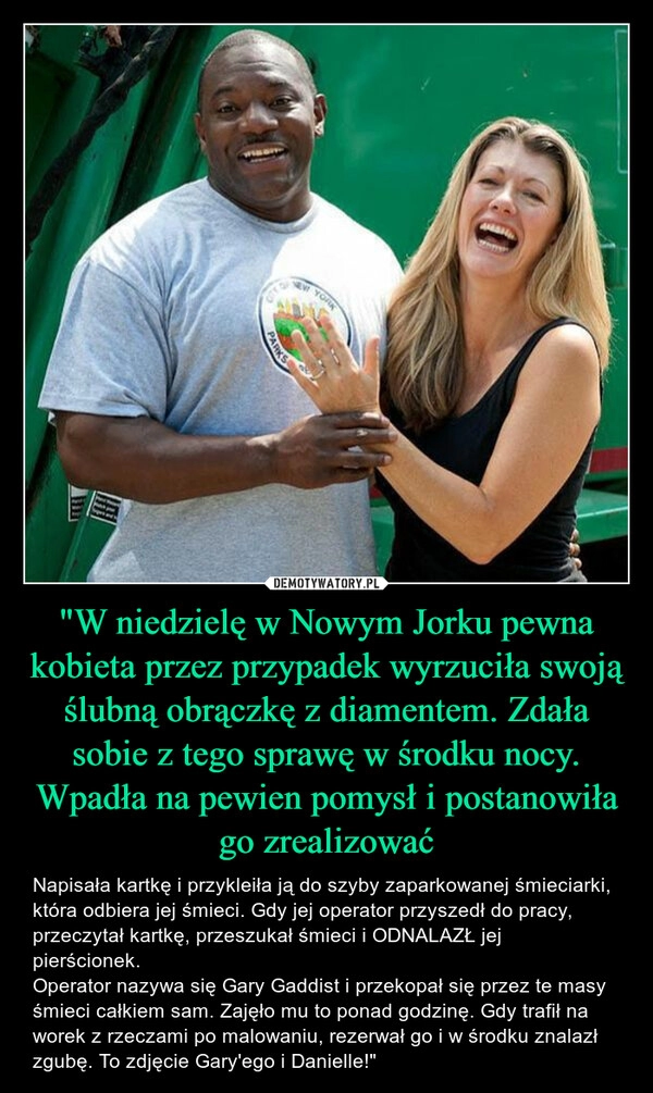 
    "W niedzielę w Nowym Jorku pewna kobieta przez przypadek wyrzuciła swoją ślubną obrączkę z diamentem. Zdała sobie z tego sprawę w środku nocy. Wpadła na pewien pomysł i postanowiła go zrealizować