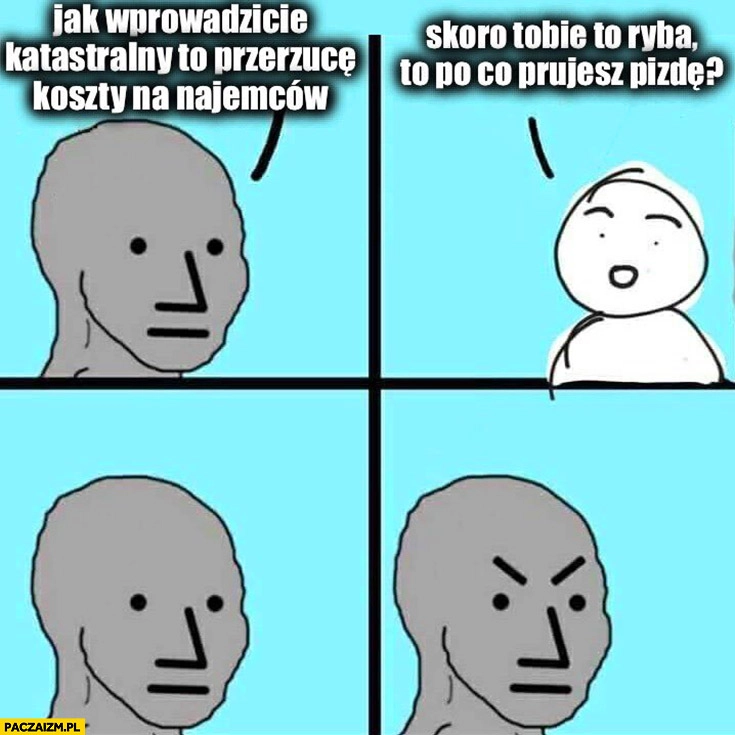 
    Rentier landlord jak wprowadzicie katastralny to przerzucę koszty na najemców, skoro tobie to ryba to po co się prujesz? Zły wkurzony