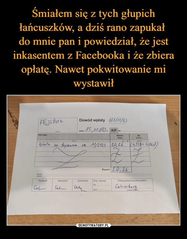 
    Śmiałem się z tych głupich łańcuszków, a dziś rano zapukał 
do mnie pan i powiedział, że jest inkasentem z Facebooka i że zbiera opłatę. Nawet pokwitowanie mi wystawił