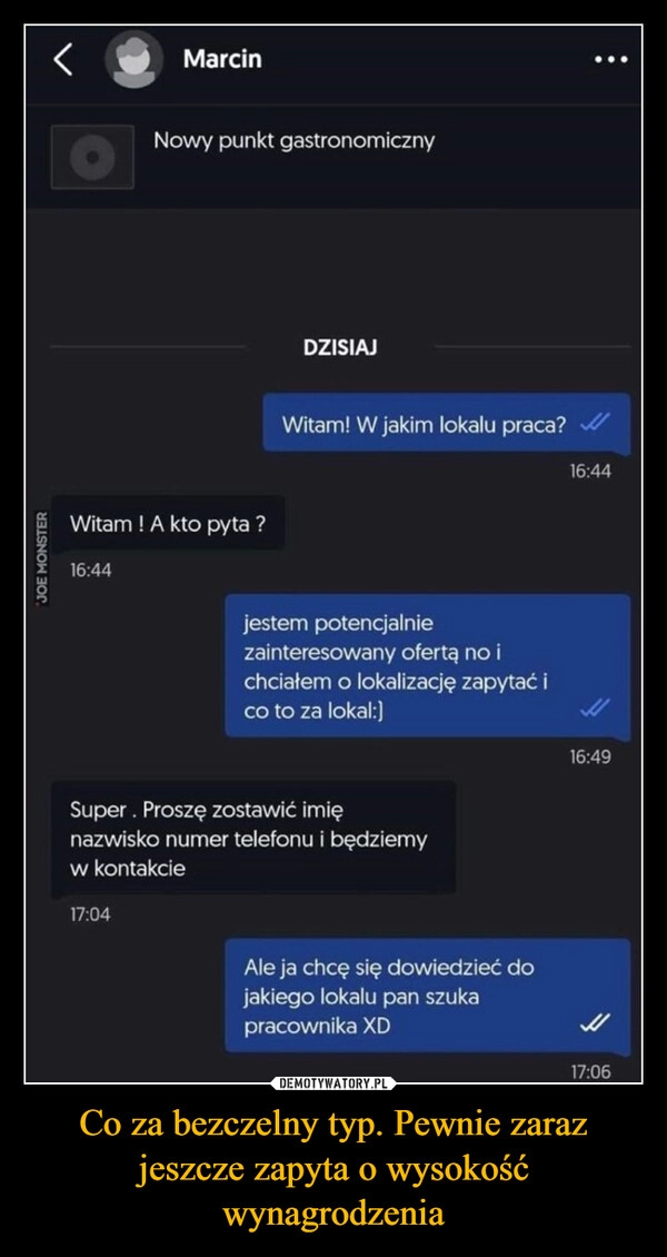 
    Co za bezczelny typ. Pewnie zaraz jeszcze zapyta o wysokość wynagrodzenia