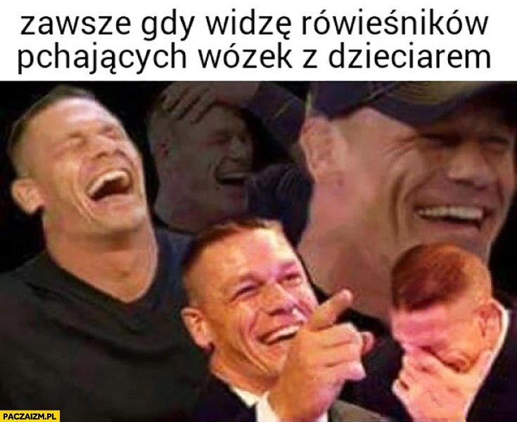 
    Zawsze gdy widzę rówieśników pchających wózek z dzieciakiem John Cena śmieje się