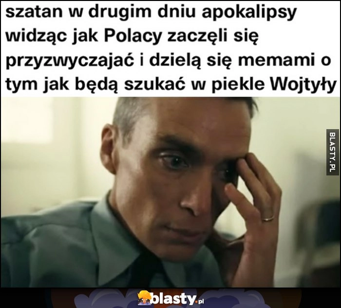 
    Szatan w drugim dniu apokalipsy widząc jak Polacy zaczęli się przyzwyczajać i dzielą się memami o tym jak będą szukać w piekle Wojtyły