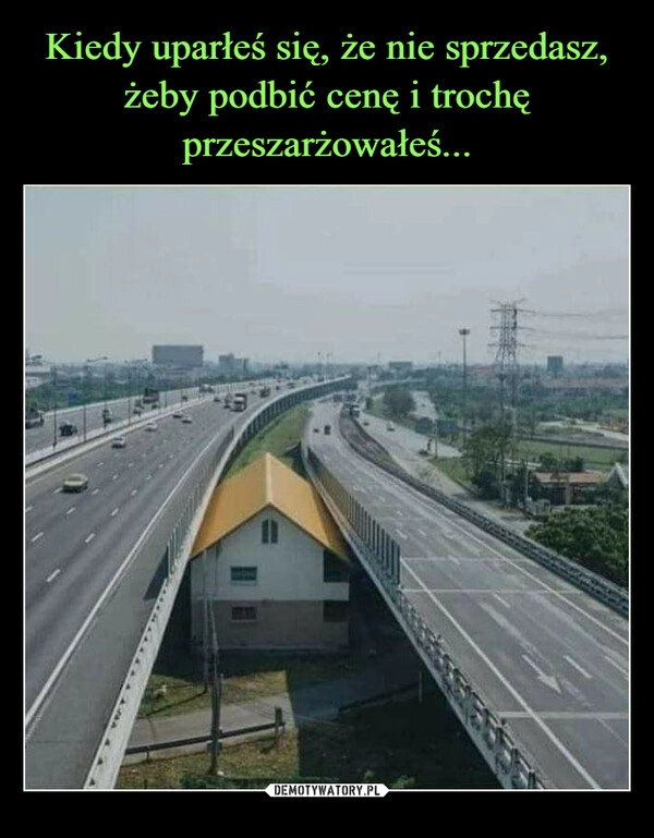 
    Kiedy uparłeś się, że nie sprzedasz, żeby podbić cenę i trochę przeszarżowałeś... 