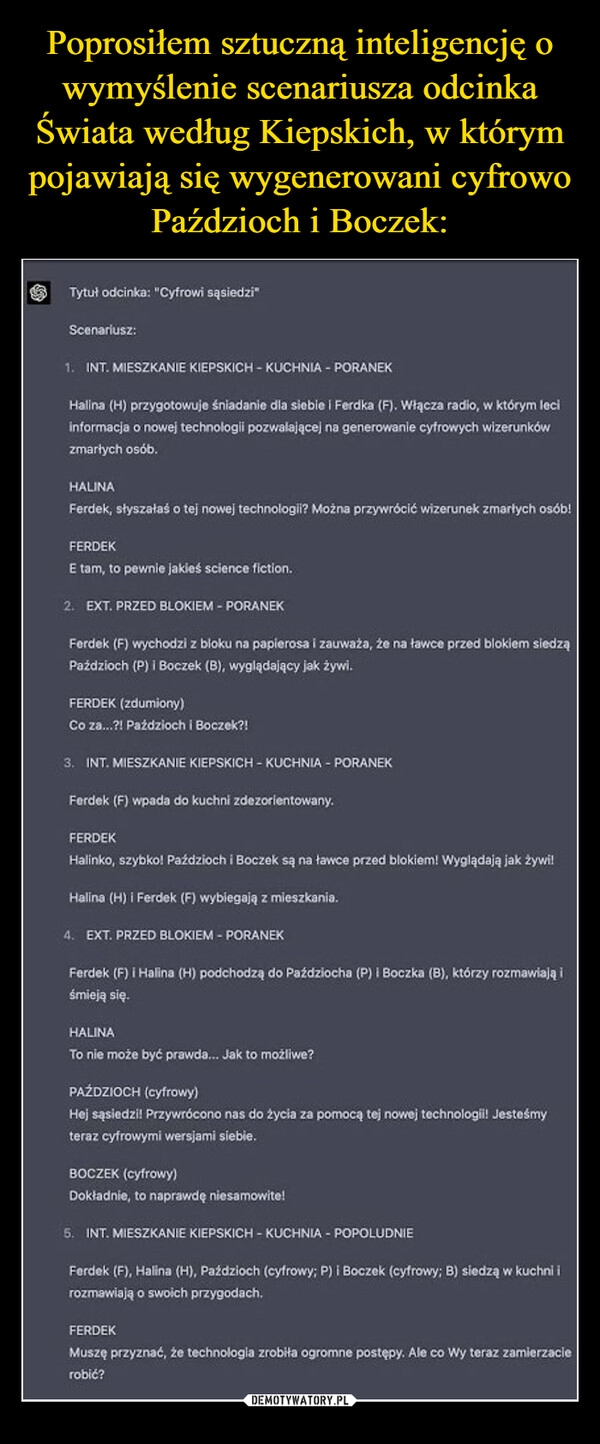 
    Poprosiłem sztuczną inteligencję o wymyślenie scenariusza odcinka Świata według Kiepskich, w którym pojawiają się wygenerowani cyfrowo Paździoch i Boczek: