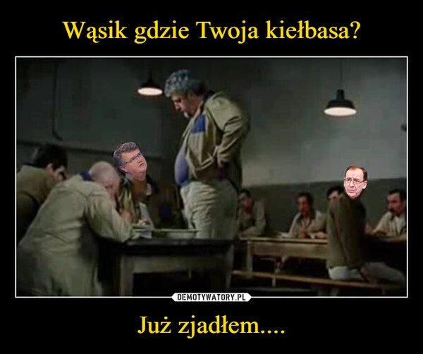 
    Wąsik gdzie Twoja kiełbasa? Już zjadłem....