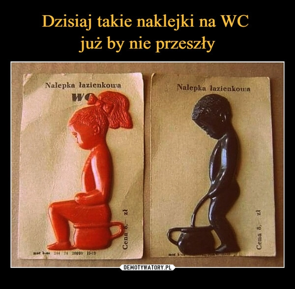 
    Dzisiaj takie naklejki na WC 
już by nie przeszły