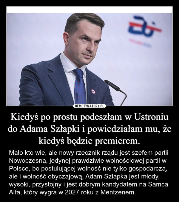 
    Kiedyś po prostu podeszłam w Ustroniu do Adama Szłapki i powiedziałam mu, że kiedyś będzie premierem.