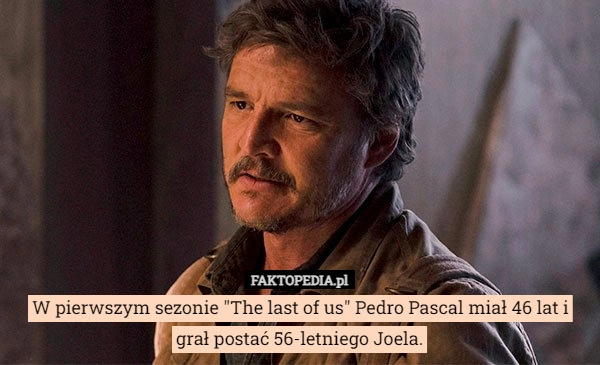 
    W pierwszym sezonie "The last of us" Pedro Pascal miał 46 lat