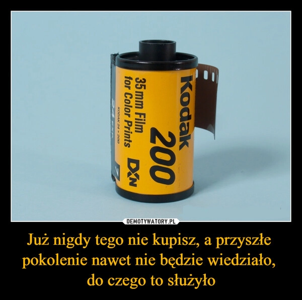 
    Już nigdy tego nie kupisz, a przyszłe 
pokolenie nawet nie będzie wiedziało, 
do czego to służyło