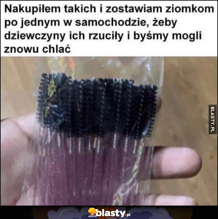 
    Nakupiłem takich i zostawiam ziomkom po jednym w samochodzie, żeby dziewczyny ich rzuciły i byśmy mogli znowu chlać