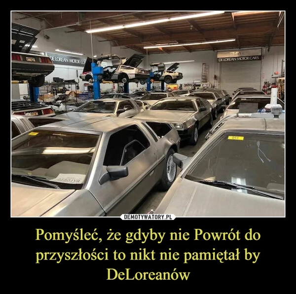 
    Pomyśleć, że gdyby nie Powrót do przyszłości to nikt nie pamiętał by DeLoreanów