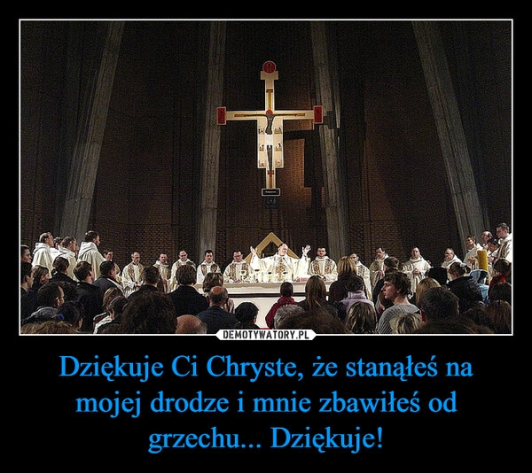 
    Dziękuje Ci Chryste, że stanąłeś na mojej drodze i mnie zbawiłeś od grzechu... Dziękuje! 