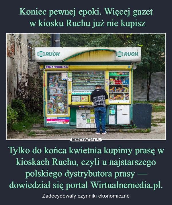 
    Koniec pewnej epoki. Więcej gazet
 w kiosku Ruchu już nie kupisz Tylko do końca kwietnia kupimy prasę w kioskach Ruchu, czyli u najstarszego polskiego dystrybutora prasy — dowiedział się portal Wirtualnemedia.pl.