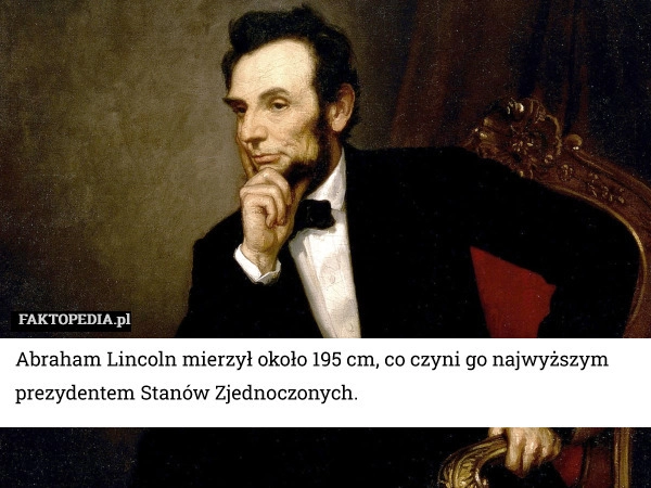 
    Abraham Lincoln mierzył około 195 cm, co czyni go najwyższym prezydentem