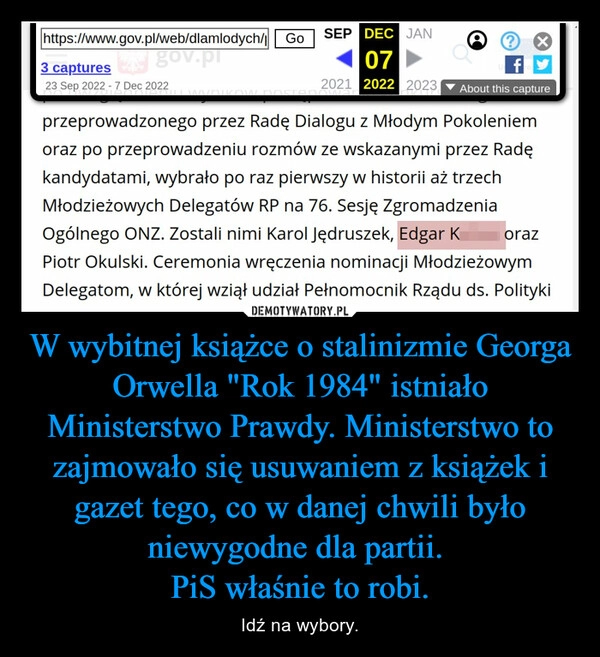 
    W wybitnej książce o stalinizmie Georga Orwella "Rok 1984" istniało Ministerstwo Prawdy. Ministerstwo to zajmowało się usuwaniem z książek i gazet tego, co w danej chwili było niewygodne dla partii. 
PiS właśnie to robi.