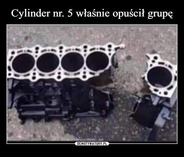 
    Cylinder nr. 5 właśnie opuścił grupę 