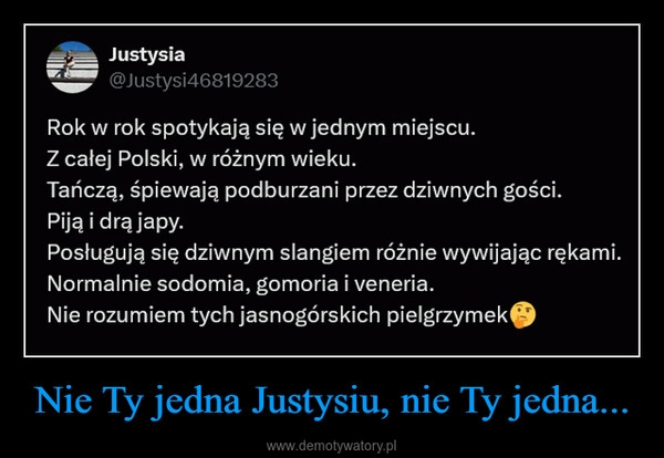 
    Nie Ty jedna Justysiu, nie Ty jedna...