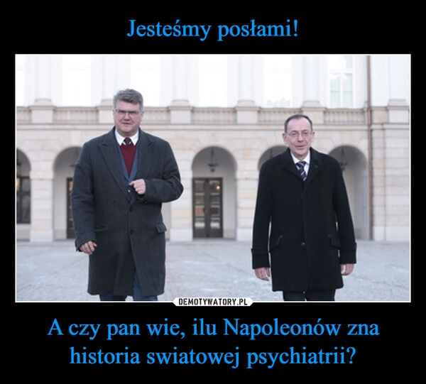 
    Jesteśmy posłami! A czy pan wie, ilu Napoleonów zna historia swiatowej psychiatrii?