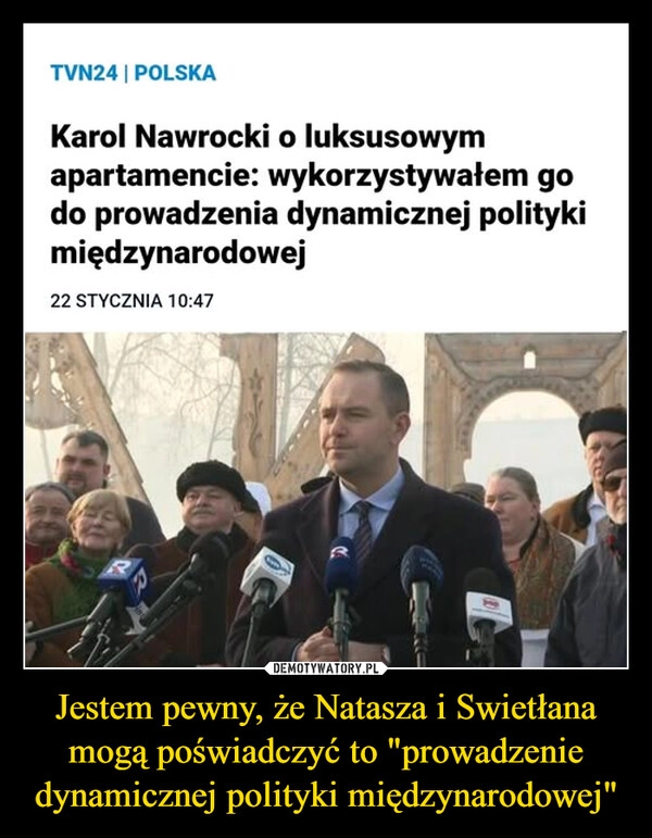 
    Jestem pewny, że Natasza i Swietłana mogą poświadczyć to "prowadzenie dynamicznej polityki międzynarodowej"