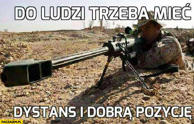 
    Do ludzi trzeba mieć dystans i dobrą pozycję