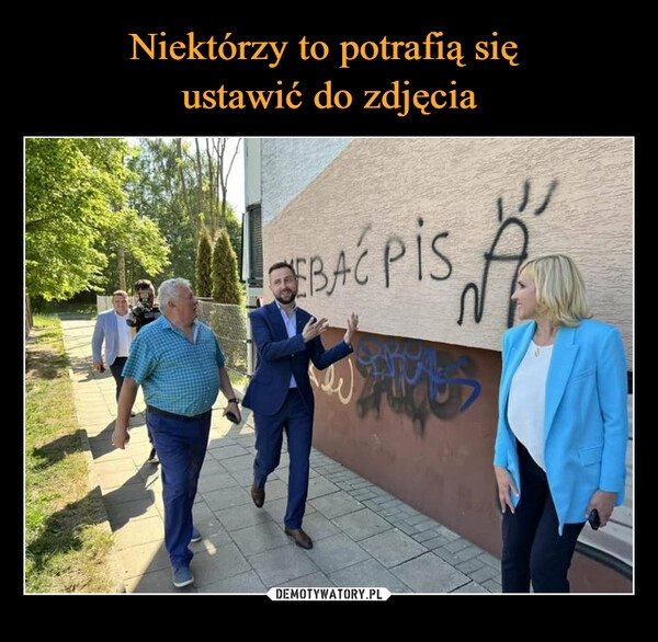 
    Niektórzy to potrafią się 
ustawić do zdjęcia