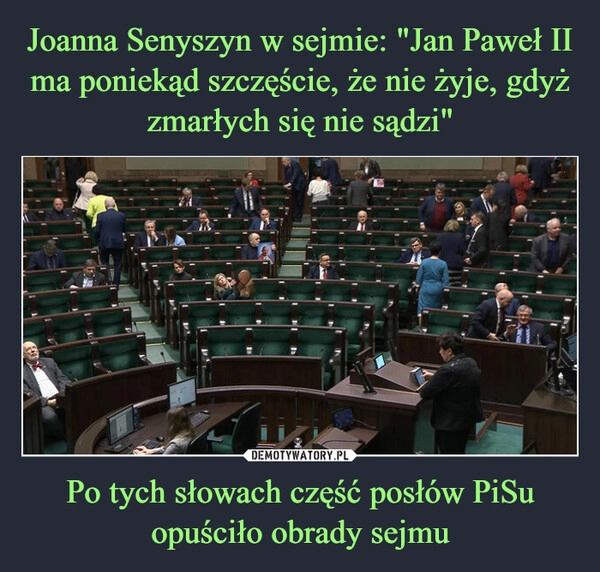 
    Joanna Senyszyn w sejmie: "Jan Paweł II ma poniekąd szczęście, że nie żyje, gdyż zmarłych się nie sądzi" Po tych słowach część posłów PiSu opuściło obrady sejmu