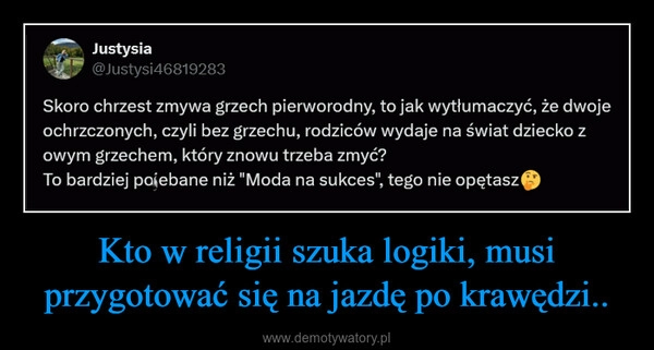 
    Kto w religii szuka logiki, musi przygotować się na jazdę po krawędzi..