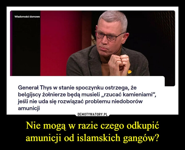 
    Nie mogą w razie czego odkupić amunicji od islamskich gangów?