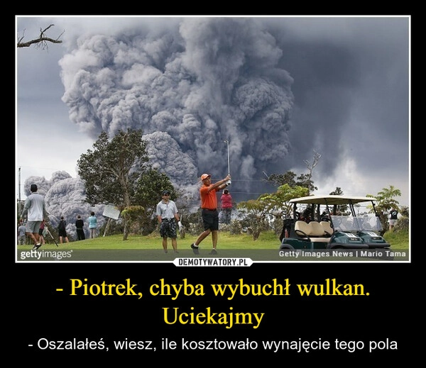 
    - Piotrek, chyba wybuchł wulkan. Uciekajmy