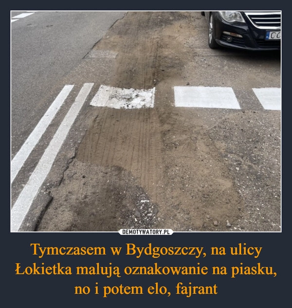 
    Tymczasem w Bydgoszczy, na ulicy Łokietka malują oznakowanie na piasku, no i potem elo, fajrant